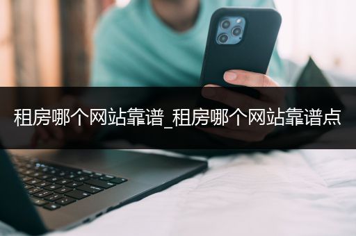租房哪个网站靠谱_租房哪个网站靠谱点